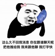 这么久不回我消息你在跟谁聊天呢把他推给我我来跟他聊我打字快