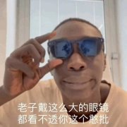 老子戴这么大的眼镜都看不透你这个憨批(黑人小哥表情包)