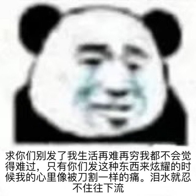 求你们别发了我生活再难再穷我都不会觉得难过,只有你们发这种东西来炫耀的时候我的心里像被刀割一样的痛。泪水就忍不住往下流