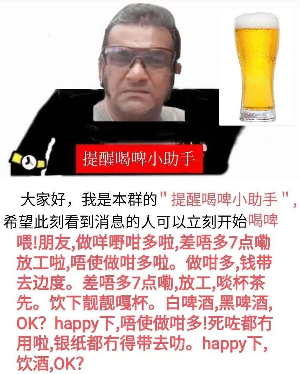 提醒喝啤小助手大家好,我是本群的＂提醒喝啤小助手希望此刻看到消息的人可以立刻开始喝啤喂!朋友做咩嘢咁多啦差唔多7点嘞放工啦,唔使做咁多啦。做咁多钱带去边度。差唔多7点嘞放工啖杯茶先