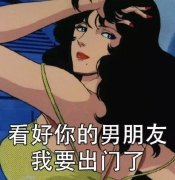 看好你的男朋友 我要出门了（渣女表情包）