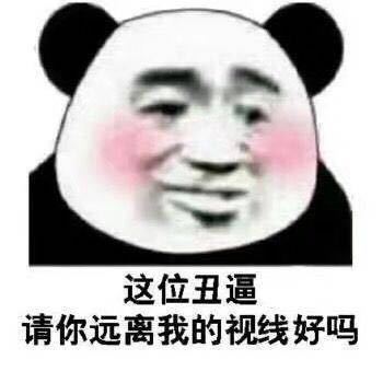 这位丑逼请你远离我的视线好吗