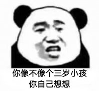 你像不像个三岁小孩？你自己想想！