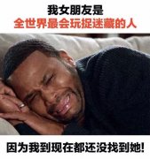 我女朋友是全世界最会玩捉迷藏的人因为我到现在都还没找到她!