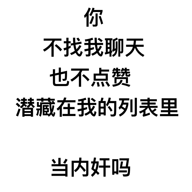 你也不找我聊天，也不点赞，潜藏在我的列表里当内奸吗