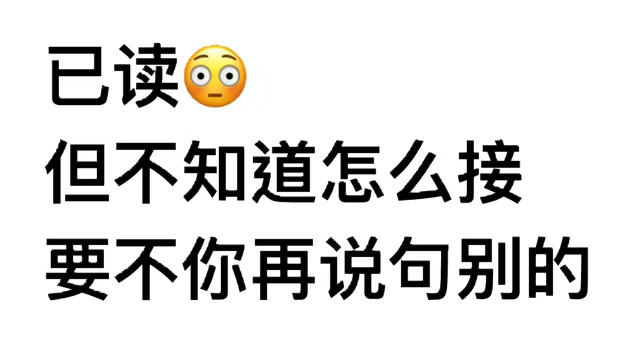 已读⑤但不知道怎么接要不你再说句别的(尬聊)