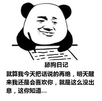 舔狗日记：就算我今天把话说的再绝，明天醒来我还是会喜欢你，就是这么没出息，这你知道…