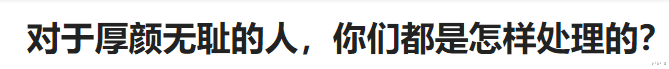 对于厚颜无耻的人,你们都是怎样处理的?哈哈哈哈 对于厚颜无耻的人,你们都是怎样处理的?哈哈哈哈