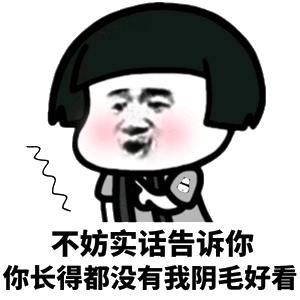 我不防实话告诉你 你长得都没有我阴毛好看表情包