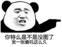 你特么是不是没图了，发一张磨叽这么久表情包