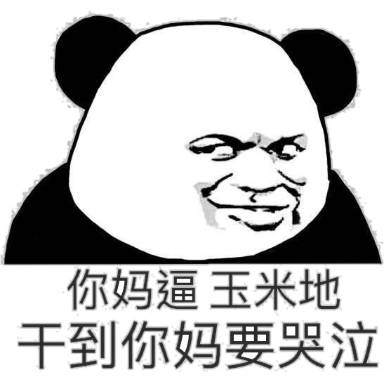 你妈逼 走去玉米地 信不信干到你妈要哭泣表情包