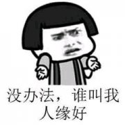 没办法啊 谁叫我的人缘好表情包