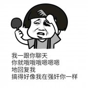 我一跟你聊天  你就哦哦哦嗯嗯嗯  地回复我