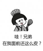 哇！兄弟 在我面前还这么皮？