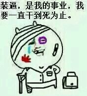 装逼,是我的事业,我要一直干到死为止 装逼,是我的事业,我要一直干到死为止