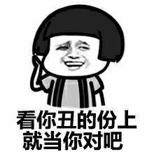 看你丑的份上就当你对吧 看你丑的份上就当你对吧
