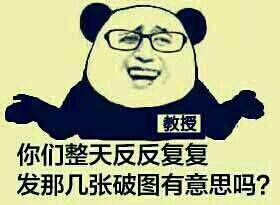 你们整天反反复复发那几张破图有意思吗? 你们整天反反复复发那几张破图有意思吗?