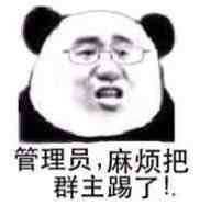 管理员,麻烦把群主踢了! 管理员,麻烦把群主踢了!